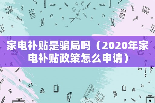 家電補貼是騙局嗎（2020年家電補貼政策怎么申請）
