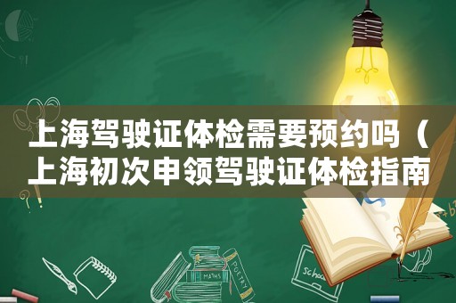 上海駕駛證體檢需要預約嗎（上海初次申領駕駛證體檢指南最新）