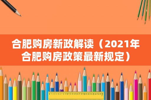 合肥購房新政解讀（2021年合肥購房政策最新規定）