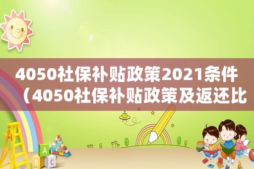 4050社保補貼政策2021條件（4050社保補貼政策及返還比例）