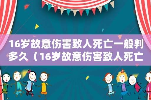 16歲故意傷害致人死亡一般判多久（16歲故意傷害致人死亡判多少年）