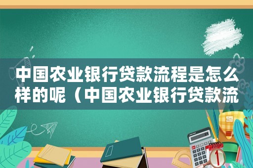 中國農業銀行貸款流程是怎么樣的呢（中國農業銀行貸款流程是怎么樣的呢）