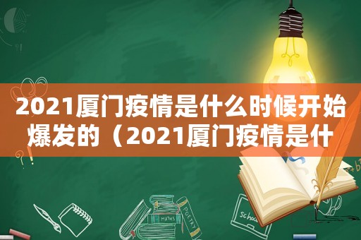 2021廈門疫情是什么時(shí)候開始爆發(fā)的（2021廈門疫情是什么時(shí)候開始）
