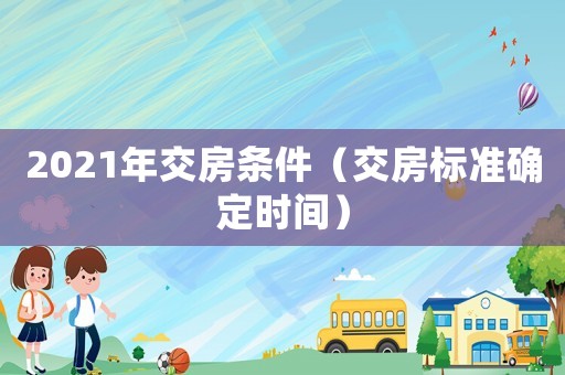 2021年交房條件（交房標準確定時間）