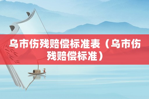 烏市傷殘賠償標準表（烏市傷殘賠償標準）