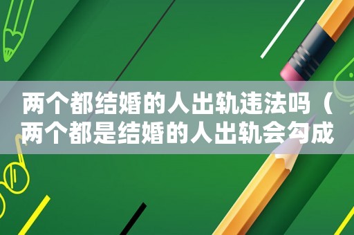 兩個都結婚的人出軌違法嗎（兩個都是結婚的人出軌會勾成犯罪嗎）