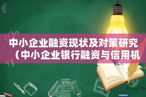 中小企業融資現狀及對策研究（中小企業銀行融資與信用機制研究）