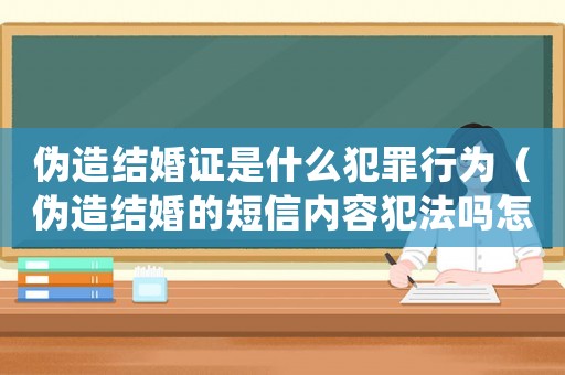 偽造結婚證是什么犯罪行為（偽造結婚的短信內容犯法嗎怎么處理）