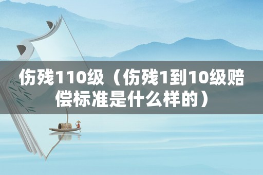 傷殘110級（傷殘1到10級賠償標準是什么樣的）