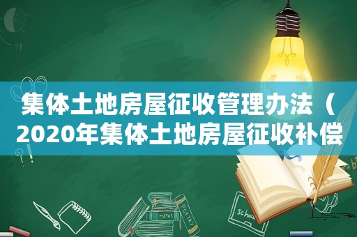 集體土地房屋征收管理辦法（2020年集體土地房屋征收補(bǔ)償）