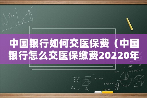 中國銀行如何交醫保費（中國銀行怎么交醫保繳費20220年）