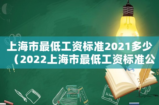 上海市最低工資標(biāo)準(zhǔn)2021多少（2022上海市最低工資標(biāo)準(zhǔn)公布）
