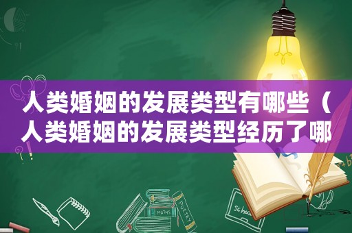 人類婚姻的發(fā)展類型有哪些（人類婚姻的發(fā)展類型經(jīng)歷了哪三個階段）