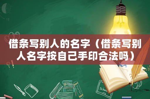 借條寫別人的名字（借條寫別人名字按自己手印合法嗎）