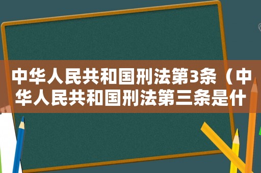 中華人民共和國刑法第3條（中華人民共和國刑法第三條是什么）