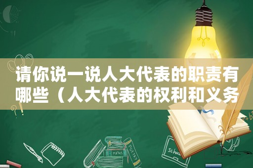請(qǐng)你說(shuō)一說(shuō)人大代表的職責(zé)有哪些（人大代表的權(quán)利和義務(wù)有哪些高中）