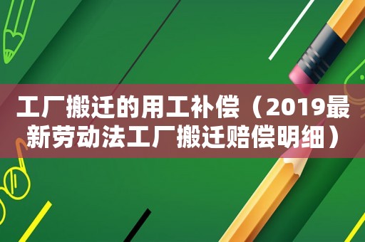 工廠搬遷的用工補償（2019最新勞動法工廠搬遷賠償明細）