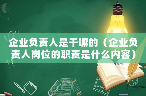 企業負責人是干嘛的（企業負責人崗位的職責是什么內容）