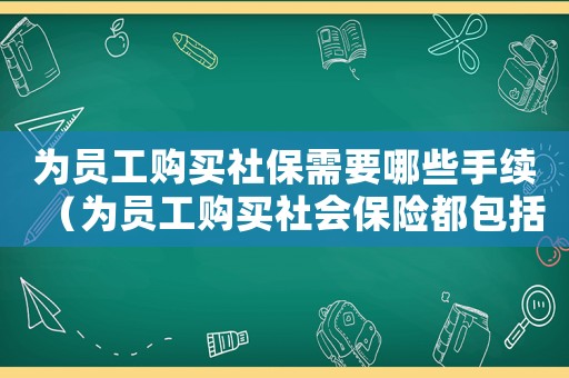 為員工購買社保需要哪些手續(xù)（為員工購買社會保險都包括什么保險）