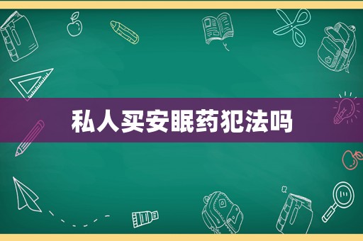 私人買(mǎi)安眠藥犯法嗎