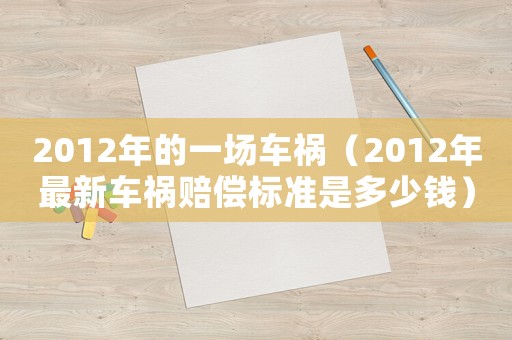 2012年的一場車禍（2012年最新車禍賠償標(biāo)準(zhǔn)是多少錢）