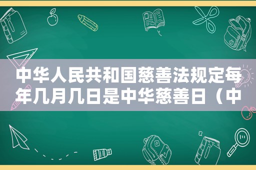 中華人民共和國慈善法規定每年幾月幾日是中華慈善日（中華人民共和國慈善法慈善日是哪一天）