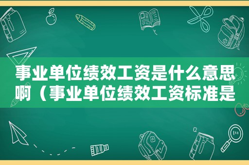 事業單位績效工資是什么意思啊（事業單位績效工資標準是什么意思）
