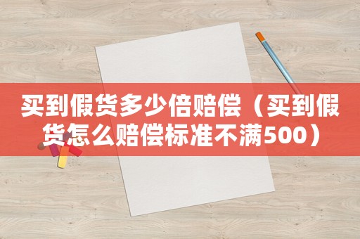 買到假貨多少倍賠償（買到假貨怎么賠償標(biāo)準(zhǔn)不滿500）