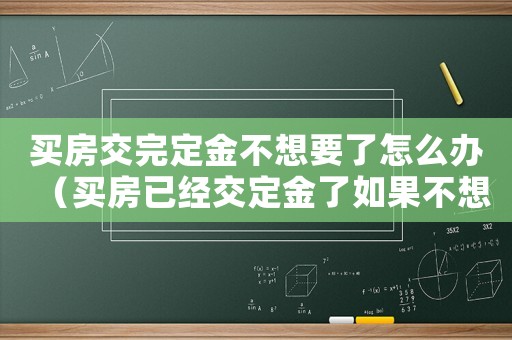買房交完定金不想要了怎么辦（買房已經(jīng)交定金了如果不想要怎么辦）