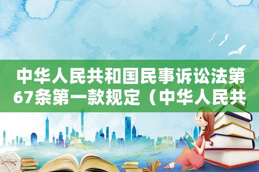 中華人民共和國民事訴訟法第67條第一款規定（中華人民共和國民事訴訟法第67條）