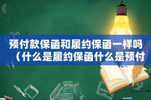 預付款保函和履約保函一樣嗎（什么是履約保函什么是預付款保函）