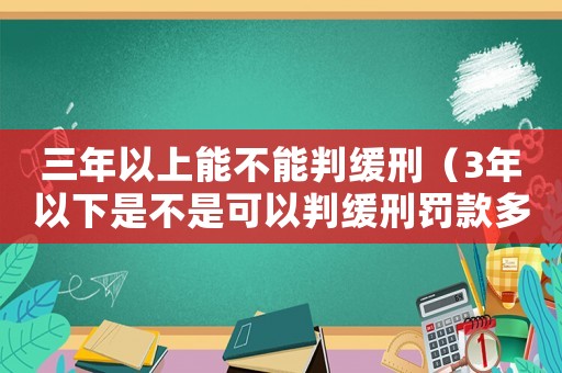 三年以上能不能判緩刑（3年以下是不是可以判緩刑罰款多少）