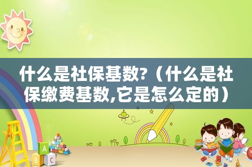 什么是社保基數(shù)?（什么是社保繳費基數(shù),它是怎么定的）