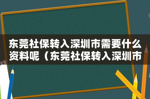 東莞社保轉入深圳市需要什么資料呢（東莞社保轉入深圳市需要什么資料）