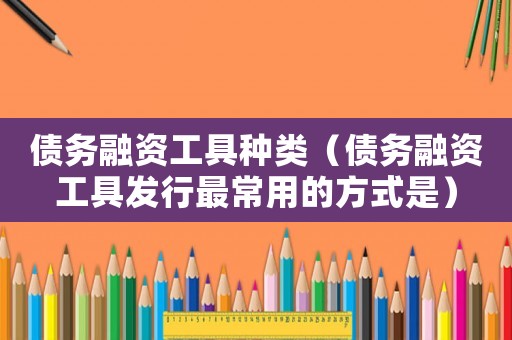 債務融資工具種類（債務融資工具發行最常用的方式是）