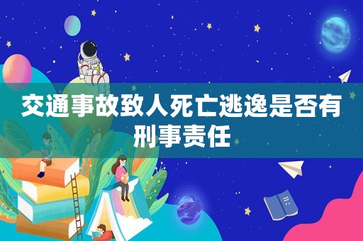 交通事故致人死亡逃逸是否有刑事責任