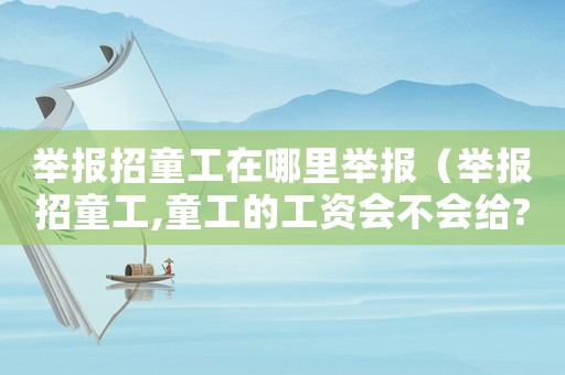 舉報招童工在哪里舉報（舉報招童工,童工的工資會不會給?）
