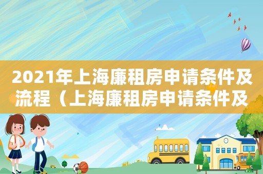 2021年上海廉租房申請條件及流程（上海廉租房申請條件及流程是怎樣的呢）