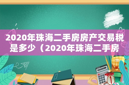 2020年珠海二手房房產交易稅是多少（2020年珠海二手房房產交易稅）