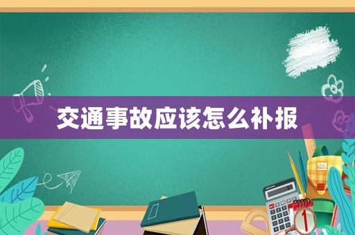 交通事故應該怎么補報
