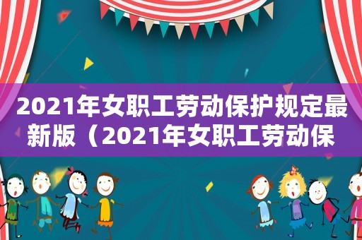 2021年女職工勞動保護規定最新版（2021年女職工勞動保護規定最新）