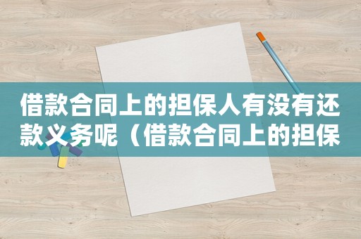 借款合同上的擔保人有沒有還款義務呢（借款合同上的擔保人有沒有還款義務）