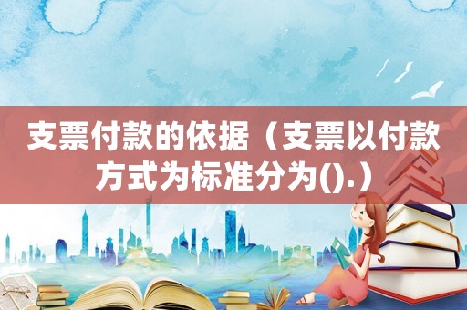 支票付款的依據（支票以付款方式為標準分為().）