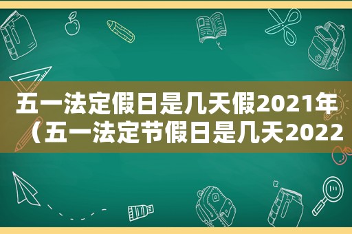 五一法定假日是幾天假2021年（五一法定節假日是幾天2022年11月）