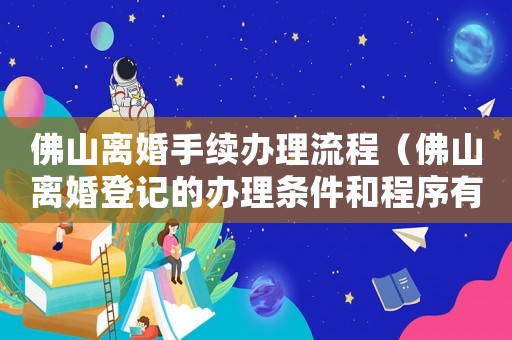 佛山離婚手續(xù)辦理流程（佛山離婚登記的辦理?xiàng)l件和程序有哪些）