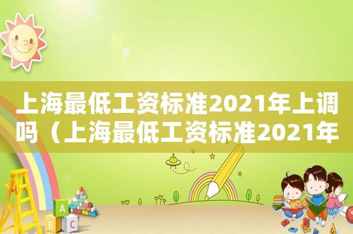 上海最低工資標(biāo)準(zhǔn)2021年上調(diào)嗎（上海最低工資標(biāo)準(zhǔn)2021年的是多少）