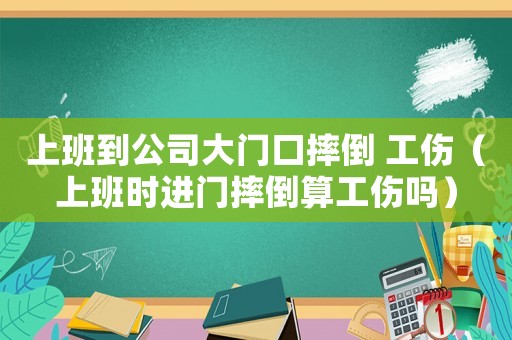 上班到公司大門口摔倒 工傷（上班時進門摔倒算工傷嗎）