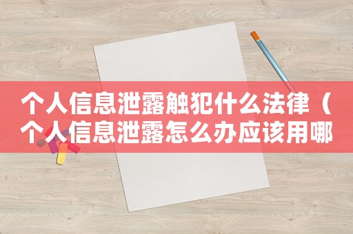 個(gè)人信息泄露觸犯什么法律（個(gè)人信息泄露怎么辦應(yīng)該用哪種法律）