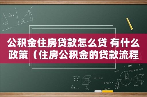 公積金住房貸款怎么貸 有什么政策（住房公積金的貸款流程有哪些規定）