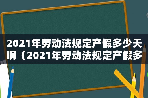 2021年勞動法規定產假多少天啊（2021年勞動法規定產假多少天?）
